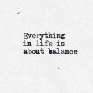 Everything in life is about balance